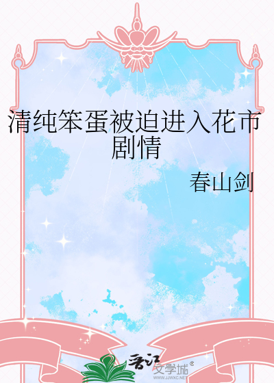 清纯笨蛋被迫进入花市剧情