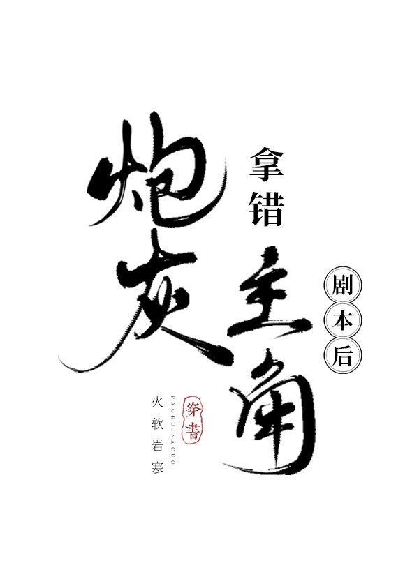 炮灰拿错主角剧本后作者:火软岩寒