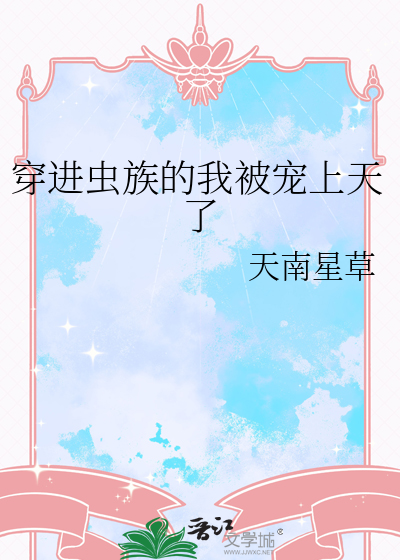 穿进虫族的我被宠上天了免费阅读